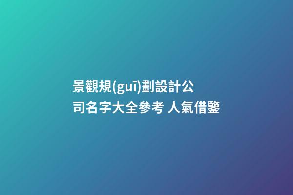 景觀規(guī)劃設計公司名字大全參考 人氣借鑒-第1張-公司起名-玄機派